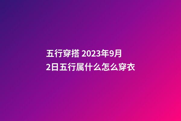 五行穿搭 2023年9月2日五行属什么怎么穿衣